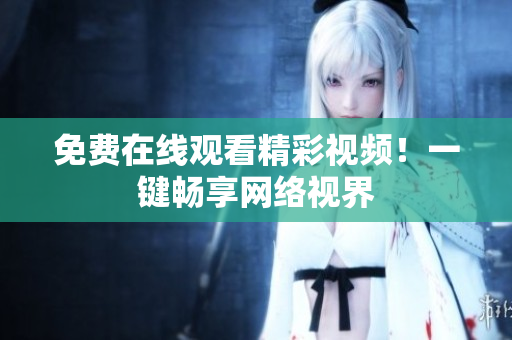 免费在线观看精彩视频！一键畅享网络视界