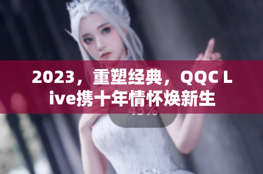 2023，重塑经典，QQC Live携十年情怀焕新生