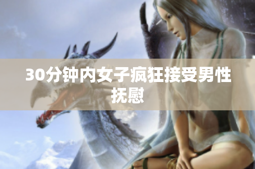 30分钟内女子疯狂接受男性抚慰