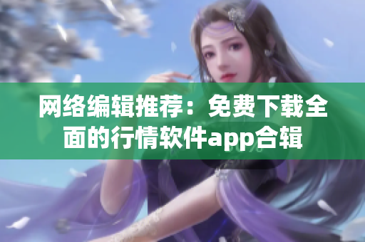 网络编辑推荐：免费下载全面的行情软件app合辑