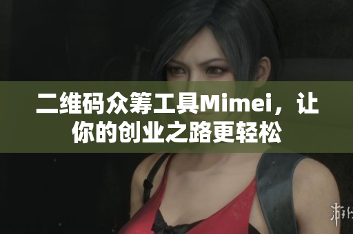 二维码众筹工具Mimei，让你的创业之路更轻松