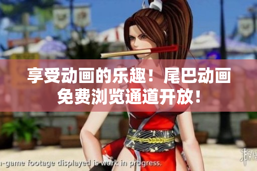 享受动画的乐趣！尾巴动画免费浏览通道开放！