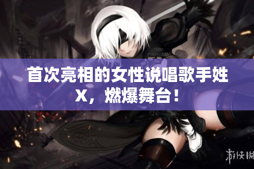 首次亮相的女性说唱歌手姓X，燃爆舞台！