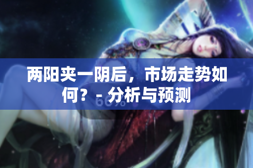 两阳夹一阴后，市场走势如何？- 分析与预测