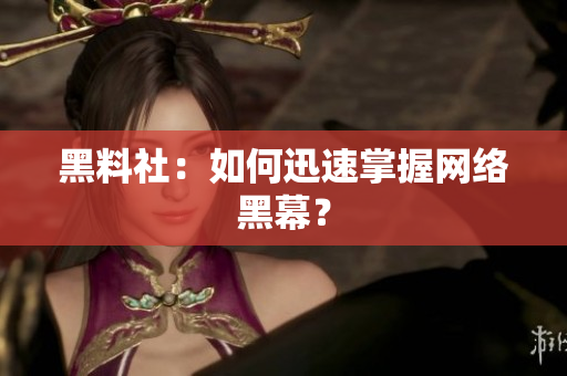 黑料社：如何迅速掌握网络黑幕？
