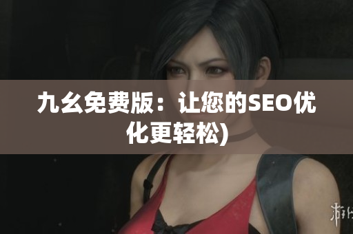 九幺免费版：让您的SEO优化更轻松)