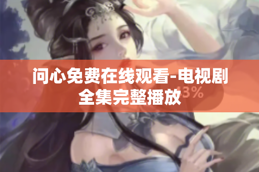 问心免费在线观看-电视剧全集完整播放