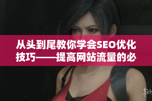 从头到尾教你学会SEO优化技巧——提高网站流量的必修课