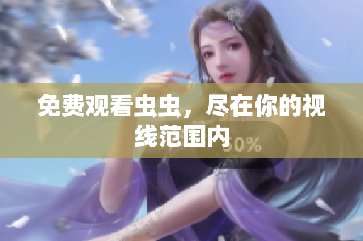 免费观看虫虫，尽在你的视线范围内