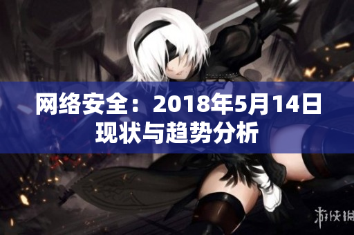 网络安全：2018年5月14日现状与趋势分析