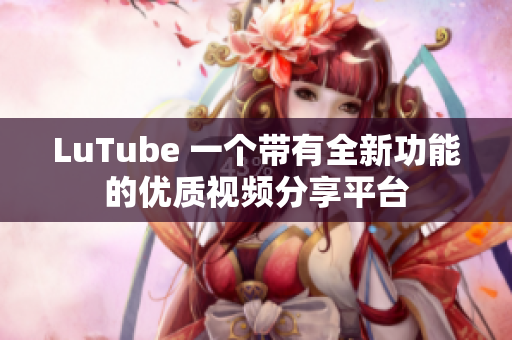 LuTube 一个带有全新功能的优质视频分享平台