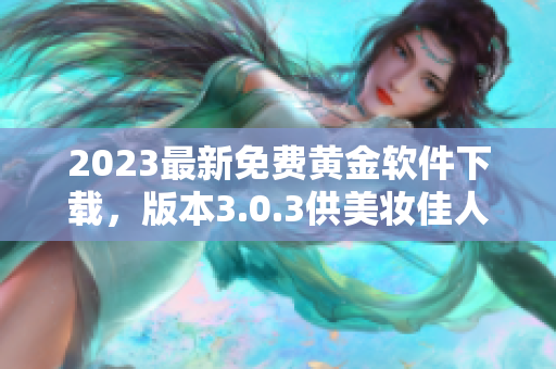 2023最新免费黄金软件下载，版本3.0.3供美妆佳人装扮使用