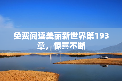 免费阅读美丽新世界第193章，惊喜不断