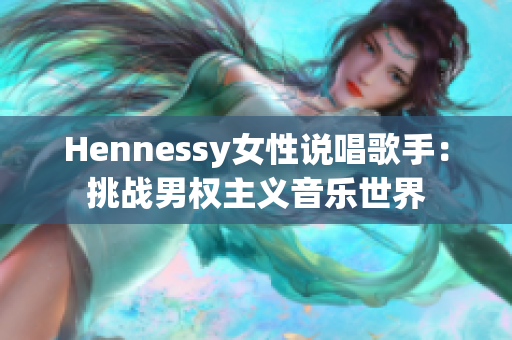 Hennessy女性说唱歌手：挑战男权主义音乐世界