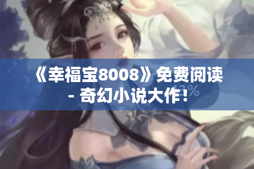 《幸福宝8008》免费阅读 - 奇幻小说大作！