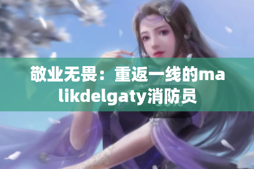 敬业无畏：重返一线的malikdelgaty消防员