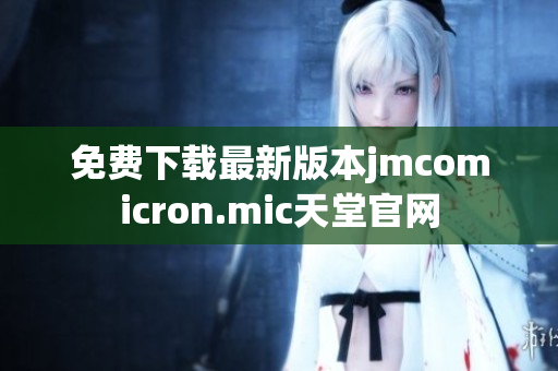 免费下载最新版本jmcomicron.mic天堂官网