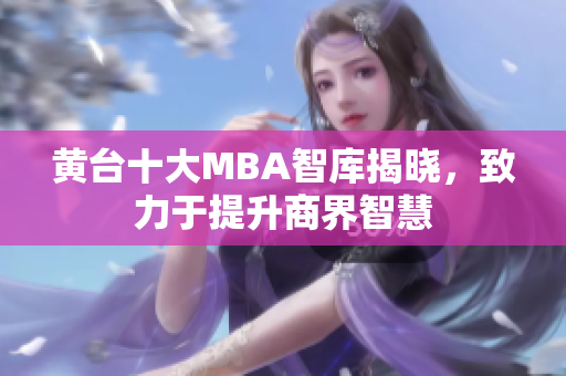 黄台十大MBA智库揭晓，致力于提升商界智慧