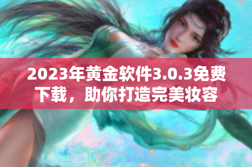 2023年黄金软件3.0.3免费下载，助你打造完美妆容