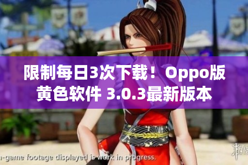 限制每日3次下载！Oppo版黄色软件 3.0.3最新版本