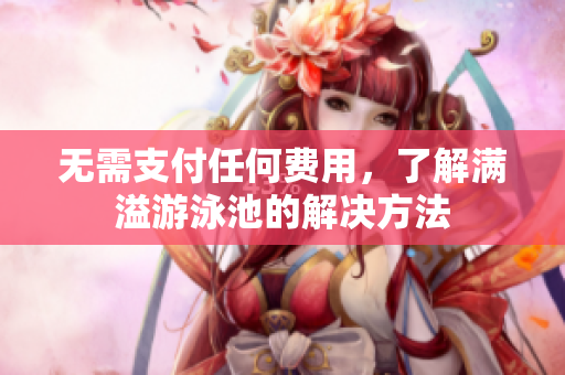 无需支付任何费用，了解满溢游泳池的解决方法