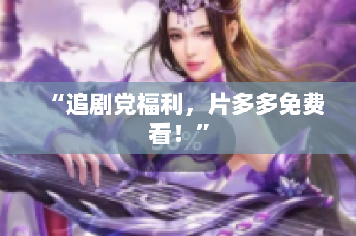 “追剧党福利，片多多免费看！”