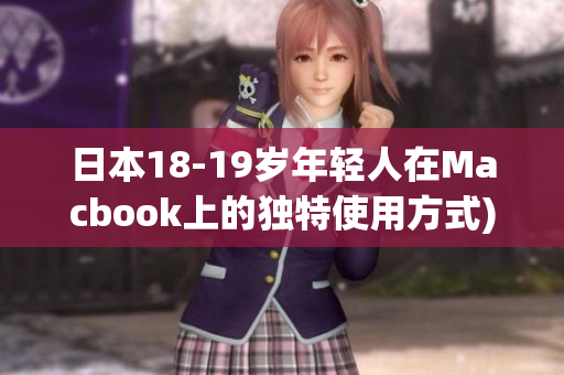 日本18-19岁年轻人在Macbook上的独特使用方式)