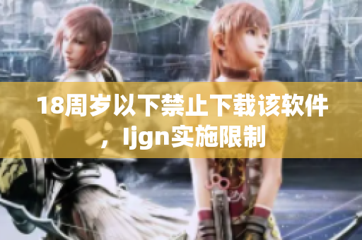 18周岁以下禁止下载该软件，Ijgn实施限制