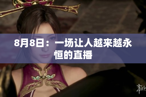 8月8日：一场让人越来越永恒的直播