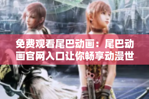 免费观看尾巴动画：尾巴动画官网入口让你畅享动漫世界
