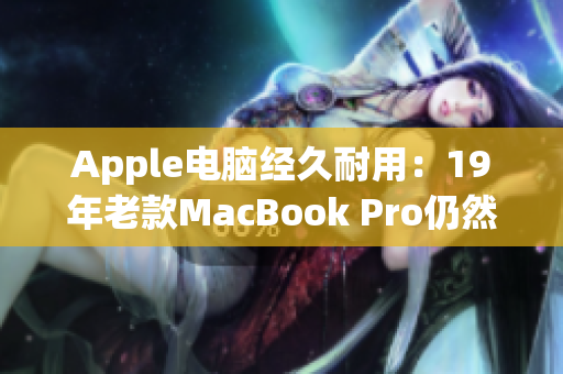Apple电脑经久耐用：19年老款MacBook Pro仍然强劲