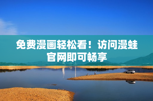 免费漫画轻松看！访问漫蛙官网即可畅享
