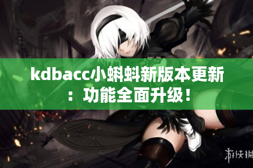 kdbacc小蝌蚪新版本更新：功能全面升级！