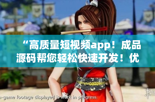 “高质量短视频app！成品源码帮您轻松快速开发！优点超出想象！”