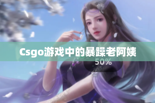 Csgo游戏中的暴躁老阿姨