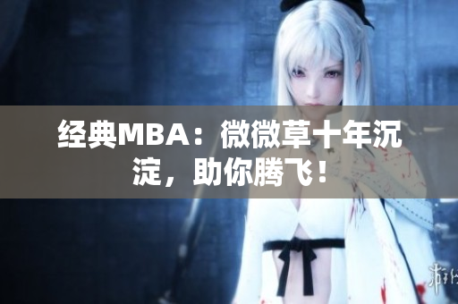 经典MBA：微微草十年沉淀，助你腾飞！
