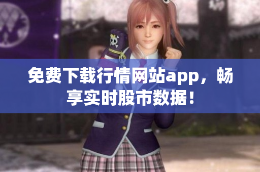 免费下载行情网站app，畅享实时股市数据！