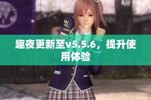 趣夜更新至v5.5.6，提升使用体验
