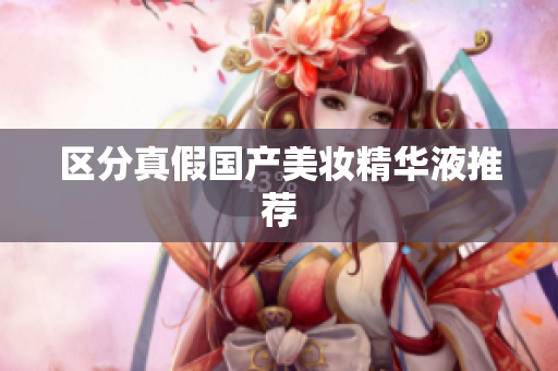 区分真假国产美妆精华液推荐