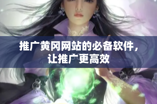 推广黄冈网站的必备软件，让推广更高效