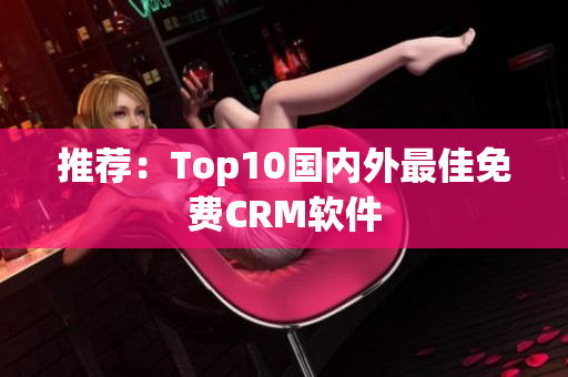 推荐：Top10国内外最佳免费CRM软件