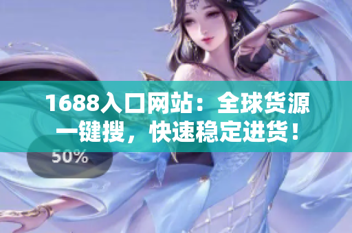 1688入口网站：全球货源一键搜，快速稳定进货！