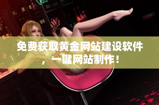 免费获取黄金网站建设软件，一键网站制作！