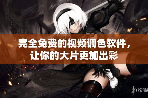 完全免费的视频调色软件，让你的大片更加出彩