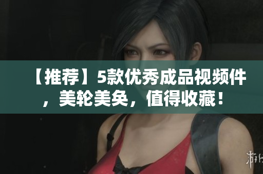 【推荐】5款优秀成品视频件，美轮美奂，值得收藏！