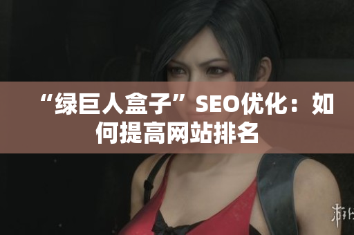 “绿巨人盒子”SEO优化：如何提高网站排名