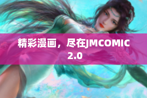 精彩漫画，尽在JMCOMIC 2.0
