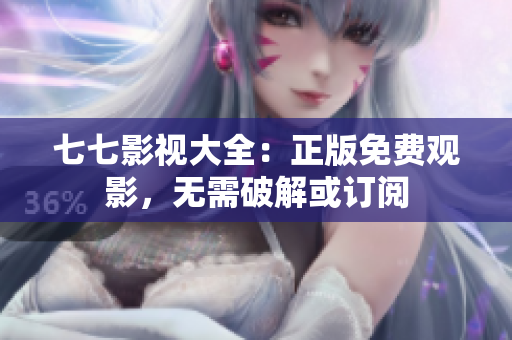 七七影视大全：正版免费观影，无需破解或订阅