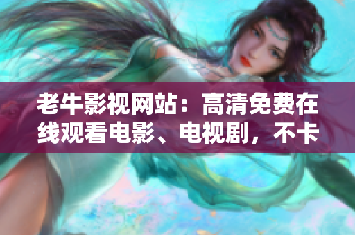 老牛影视网站：高清免费在线观看电影、电视剧，不卡顿，不需下载，无需注册