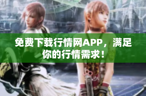 免费下载行情网APP，满足你的行情需求！